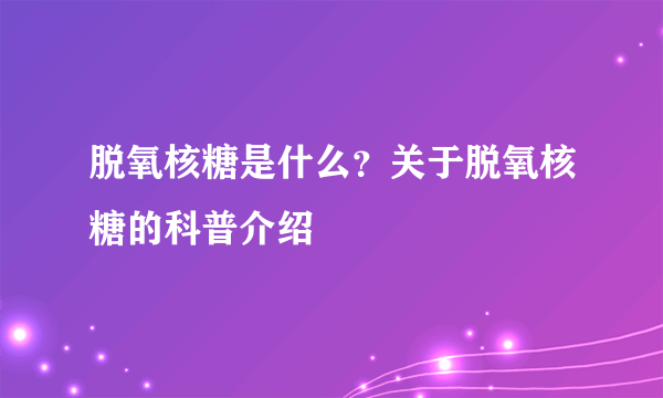 脱氧核糖是什么？关于脱氧核糖的科普介绍