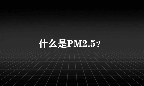 什么是PM2.5？