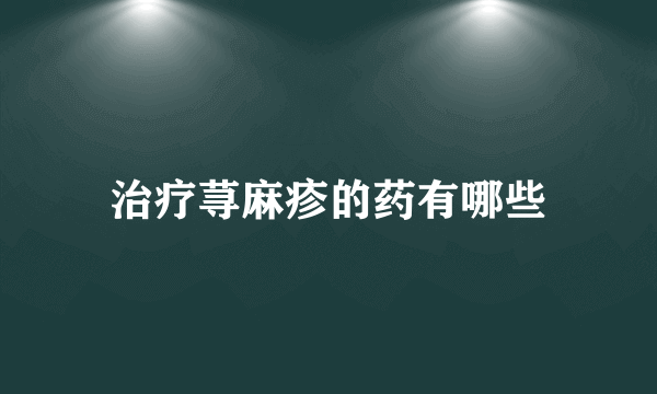 治疗荨麻疹的药有哪些