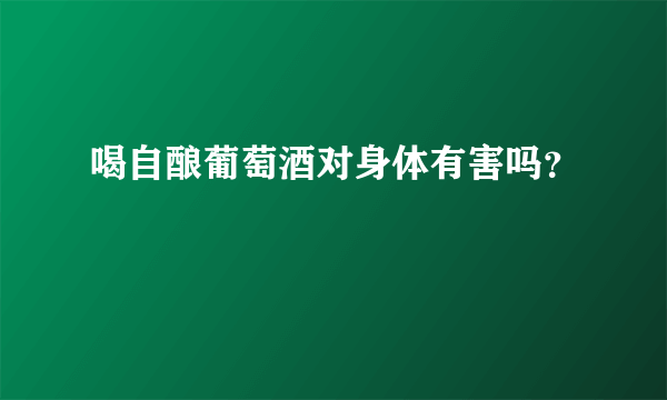 喝自酿葡萄酒对身体有害吗？