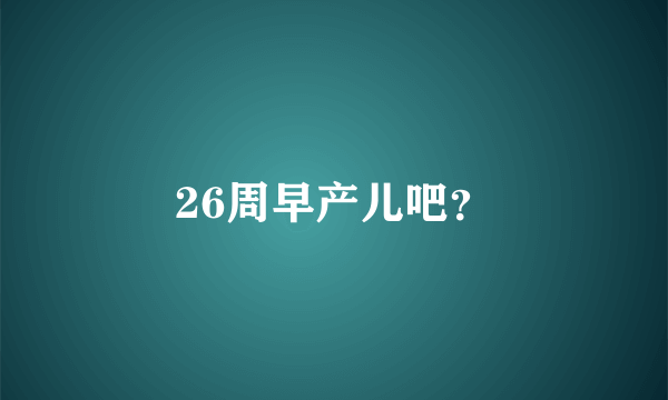 26周早产儿吧？