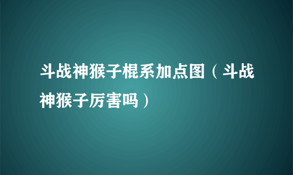 斗战神猴子棍系加点图（斗战神猴子厉害吗）