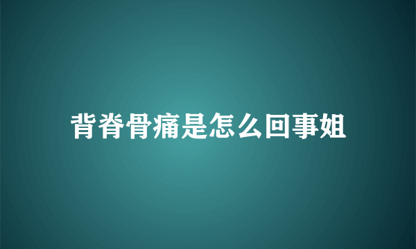 背脊骨痛是怎么回事姐