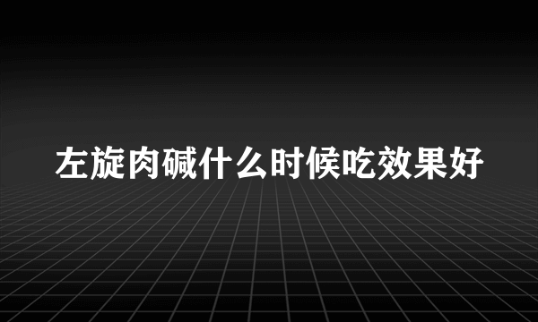 左旋肉碱什么时候吃效果好