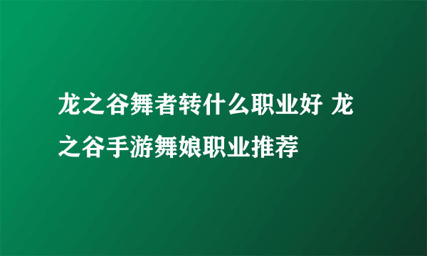 龙之谷舞者转什么职业好 龙之谷手游舞娘职业推荐