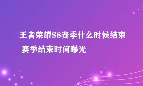 王者荣耀S8赛季什么时候结束 赛季结束时间曝光