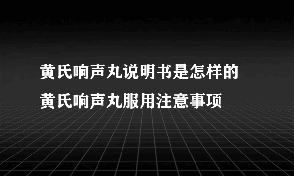 黄氏响声丸说明书是怎样的 黄氏响声丸服用注意事项