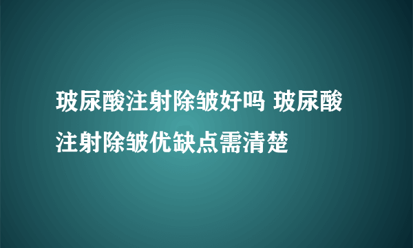 玻尿酸注射除皱好吗 玻尿酸注射除皱优缺点需清楚