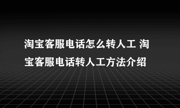 淘宝客服电话怎么转人工 淘宝客服电话转人工方法介绍