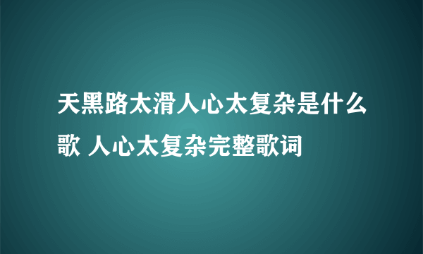 天黑路太滑人心太复杂是什么歌 人心太复杂完整歌词