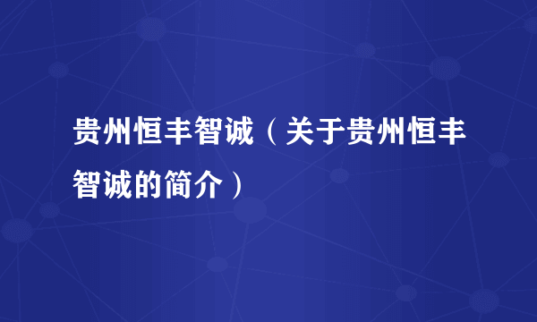 贵州恒丰智诚（关于贵州恒丰智诚的简介）