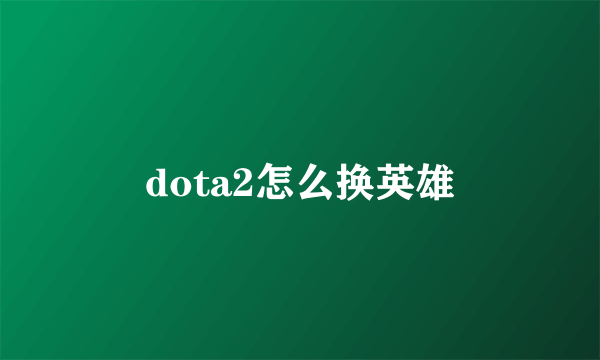 dota2怎么换英雄