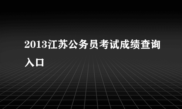 2013江苏公务员考试成绩查询入口