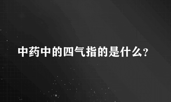 中药中的四气指的是什么？