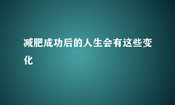 减肥成功后的人生会有这些变化