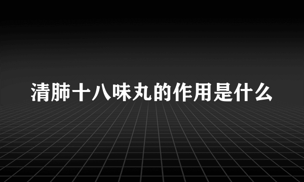 清肺十八味丸的作用是什么