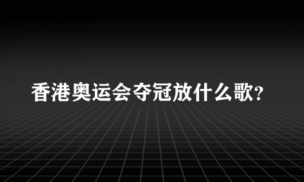 香港奥运会夺冠放什么歌？