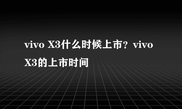 vivo X3什么时候上市？vivo X3的上市时间