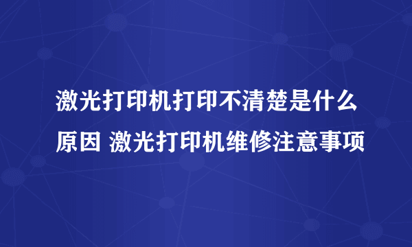 激光打印机打印不清楚是什么原因 激光打印机维修注意事项