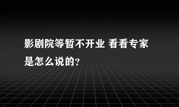 影剧院等暂不开业 看看专家是怎么说的？