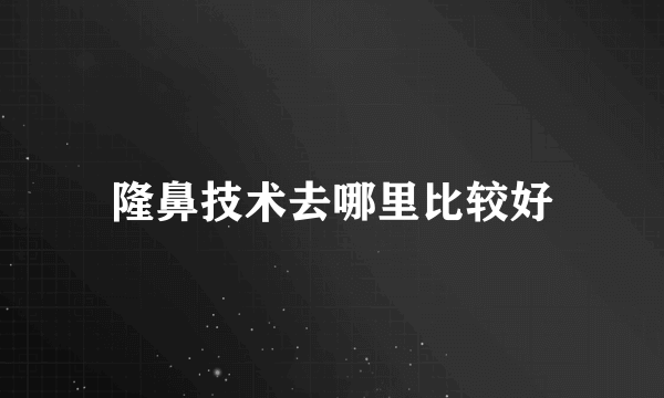 隆鼻技术去哪里比较好