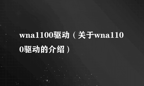 wna1100驱动（关于wna1100驱动的介绍）