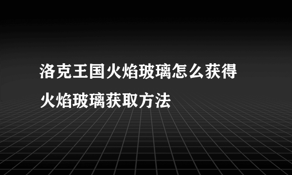 洛克王国火焰玻璃怎么获得 火焰玻璃获取方法