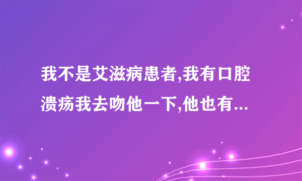 我不是艾滋病患者,我有口腔溃疡我去吻他一下,他也有口腔溃疡会不会传染艾滋病?