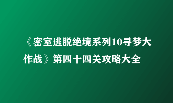 《密室逃脱绝境系列10寻梦大作战》第四十四关攻略大全