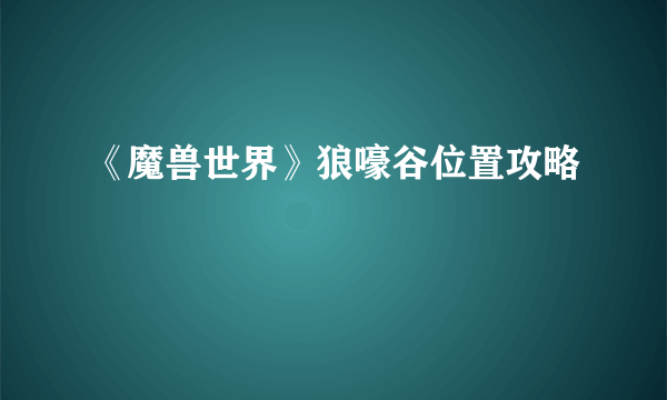 《魔兽世界》狼嚎谷位置攻略