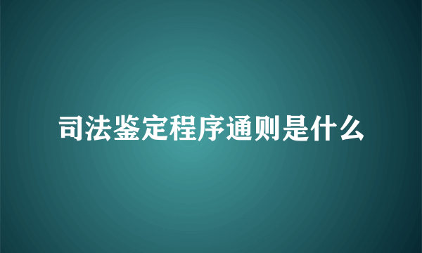 司法鉴定程序通则是什么