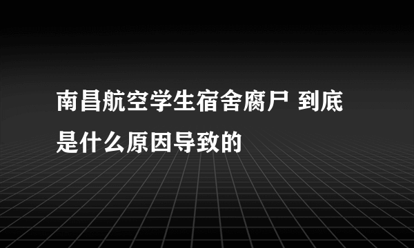 南昌航空学生宿舍腐尸 到底是什么原因导致的