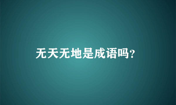 无天无地是成语吗？