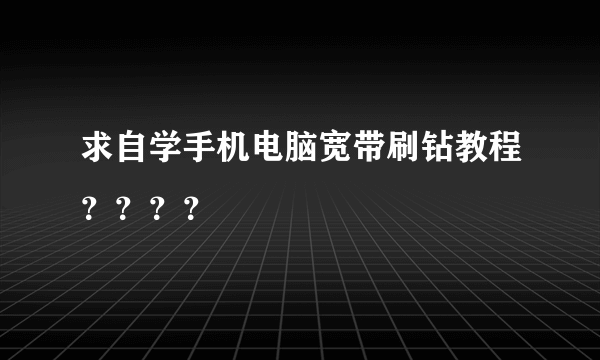 求自学手机电脑宽带刷钻教程？？？？