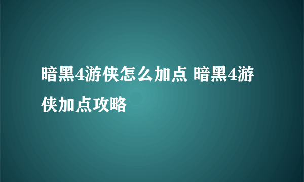 暗黑4游侠怎么加点 暗黑4游侠加点攻略