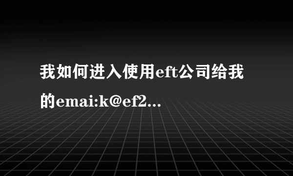 我如何进入使用eft公司给我的emai:k@ef2t,com