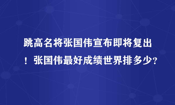 跳高名将张国伟宣布即将复出！张国伟最好成绩世界排多少？