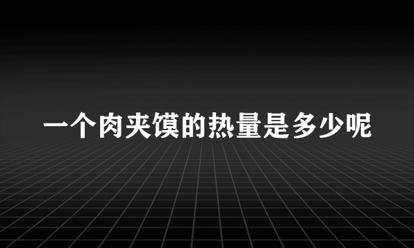 一个肉夹馍的热量是多少呢