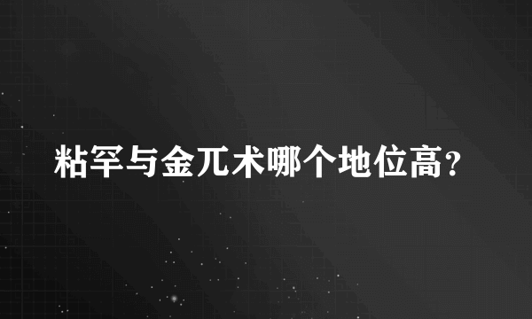 粘罕与金兀术哪个地位高？