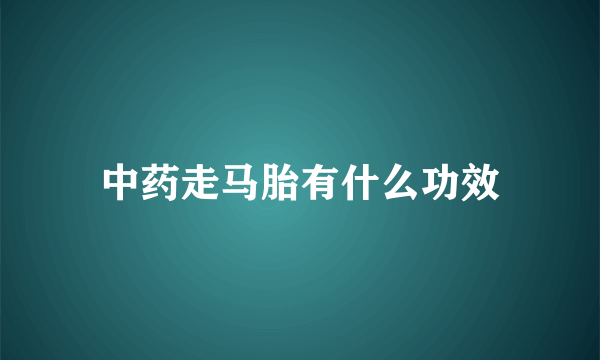 中药走马胎有什么功效