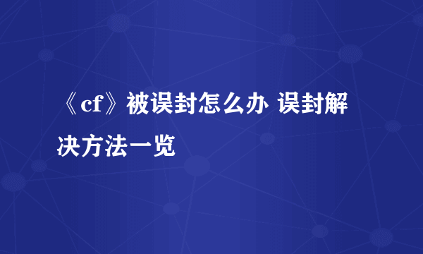 《cf》被误封怎么办 误封解决方法一览