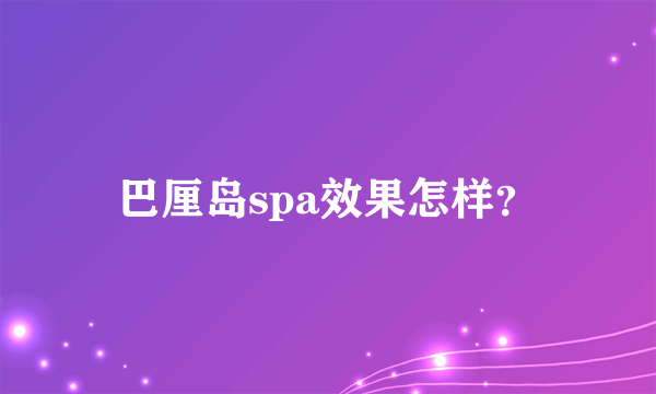 巴厘岛spa效果怎样？