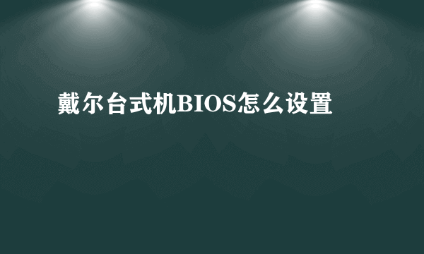 戴尔台式机BIOS怎么设置