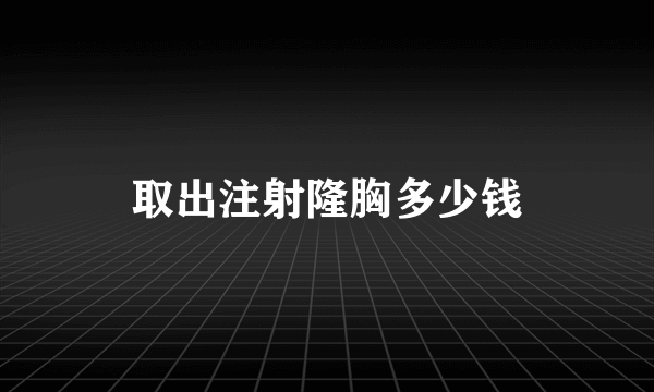 取出注射隆胸多少钱