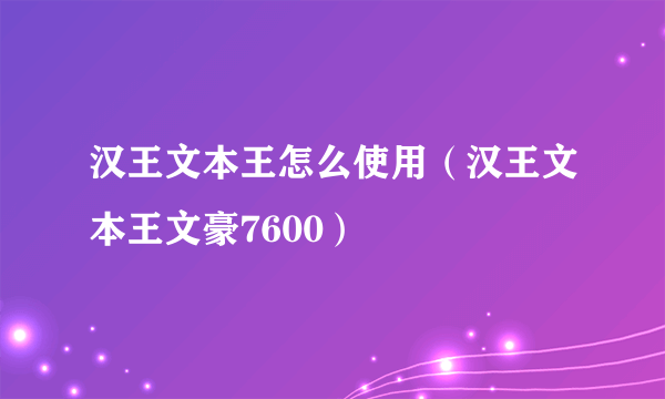 汉王文本王怎么使用（汉王文本王文豪7600）