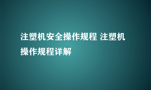 注塑机安全操作规程 注塑机操作规程详解