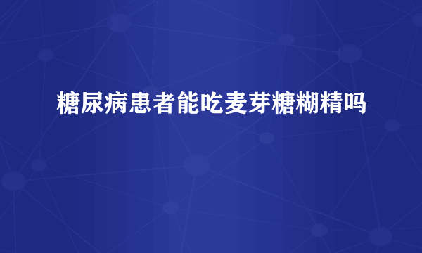 糖尿病患者能吃麦芽糖糊精吗