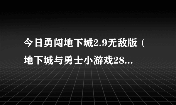 今日勇闯地下城2.9无敌版（地下城与勇士小游戏28无敌版怎样下载）