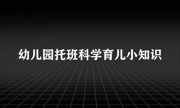 幼儿园托班科学育儿小知识