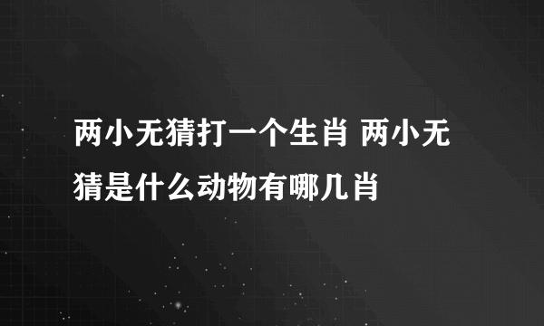 两小无猜打一个生肖 两小无猜是什么动物有哪几肖